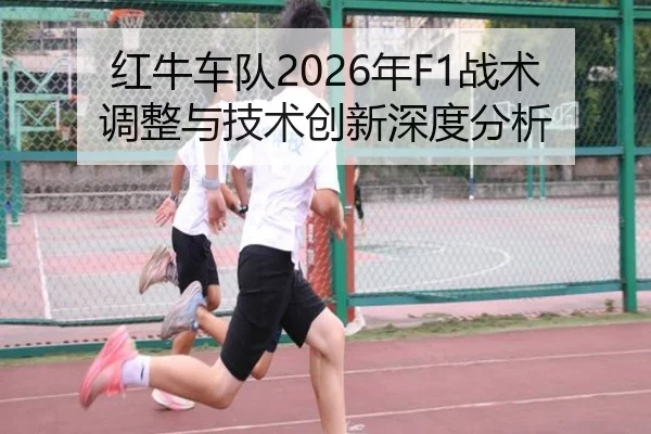 红牛车队2026年F1战术调整与技术创新深度分析