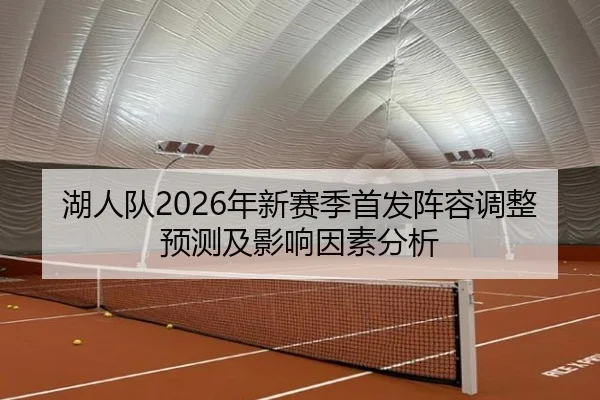 湖人队2026年新赛季首发阵容调整预测及影响因素分析