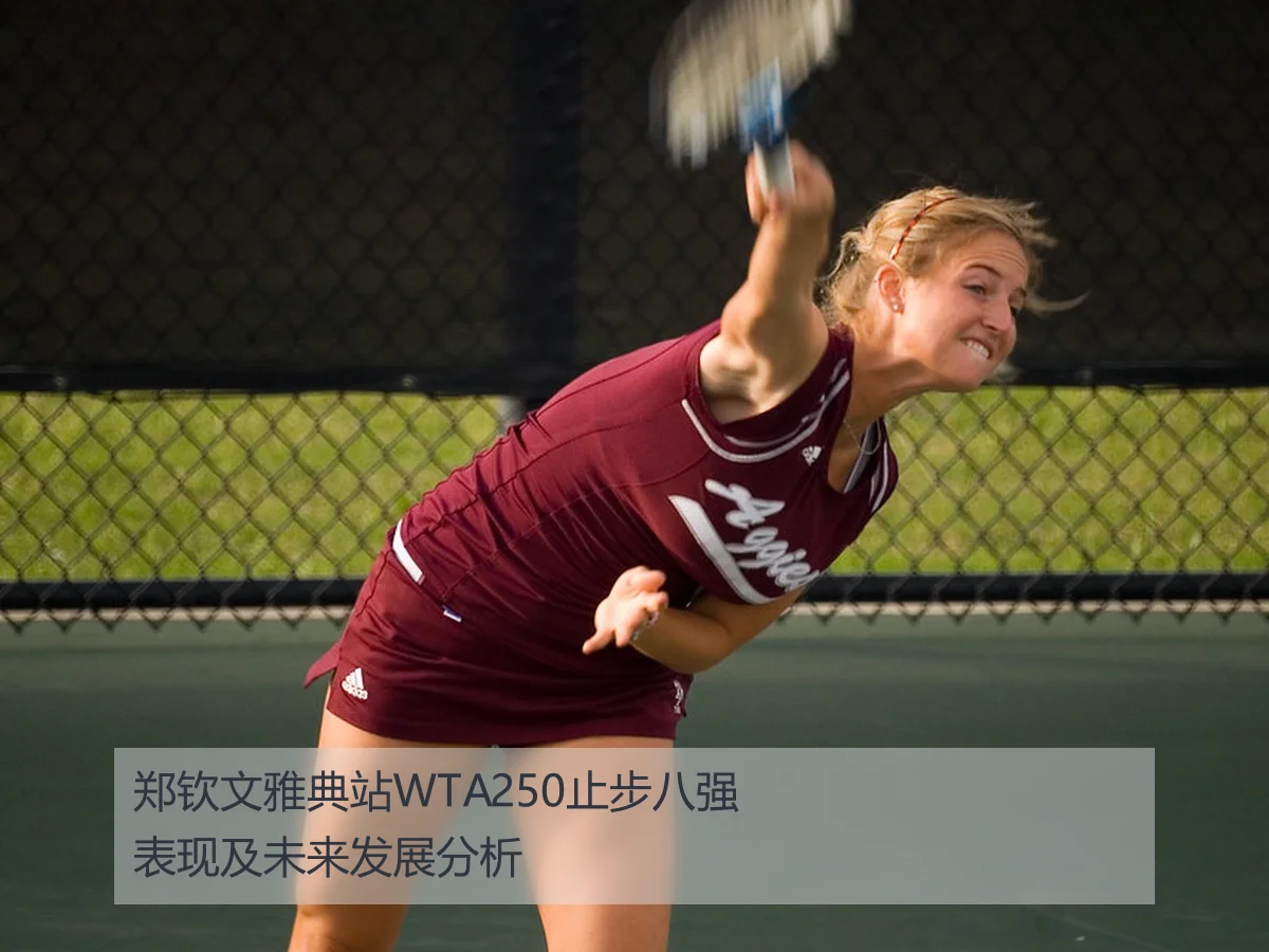 郑钦文雅典站WTA250止步八强表现及未来发展分析